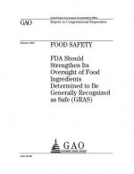 Food safety: FDA should strengthen Its oversight of food ingredients determined to be Generally Recognized as Safe (GRAS): report t