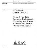 Foreign assistance: USAID needs to improve its strategic planning to address current and future workforce needs: report to congressional c