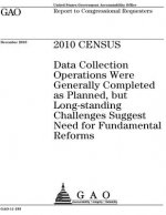 2010 census: data collection operations were generally completed as planned, but long-standing challenges suggest need for fundamen