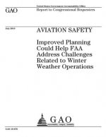 Aviation safety: improved planning could help FAA address challenges related to winter weather operations: report to congressional requ