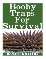 Booby Traps For Survival: The Definitive Beginner's Guide On How To Build DIY Homemade Booby Traps For Defending Your Home and Property In A Dis