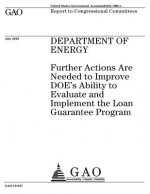 Department of Energy: further actions are needed to improve DOEs ability to evaluate and implement the Loan Guarantee Program: report to con