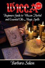 Wicca: Beginners Guide to Wiccan Herbal and Essential Oils Magic Spells