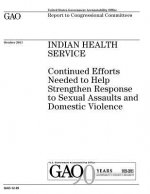 Indian Health Service: continued efforts needed to help strengthen response to sexual assaults and domestic violence: report to congressional