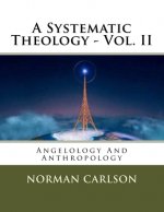A Systematic Theology - Vol. II: Angelology And Anthropology