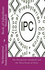 IPC Book of Subordinate Standards: The Westminster Standards and the Three Forms of Unity