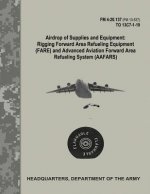 Airdrop of Supplies and Equipment: Rigging Forward Area Refueling Equipment (FARE) and Advanced Aviation Forward Area Refueling Systems (AAFARS) (FM 4