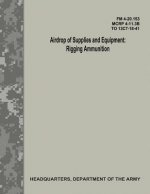 Airdrop of Supplies and Equipment: Rigging Ammunition (FM 4-20.153 / MCRP 4-11.3B / TO 13C7-18-41)