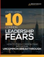 Overcoming 10 Common Leadership Fears: How to Turn Common Fear into Your Uncommon Breakthrough