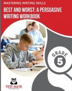MASTERING WRITING SKILLS Best and Worst: A Persuasive Writing Workbook, Grade 5: Engaging Activities to Develop Opinion Piece Writing Skills