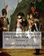 Springhaven: a tale of the Great War (1887). By: Richard Doddridge Blackmore (Volume 1).: Springhaven: a tale of the Great War is a