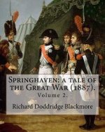 Springhaven: a tale of the Great War (1887). By: Richard Doddridge Blackmore (Volume 2).: Springhaven: a tale of the Great War is a