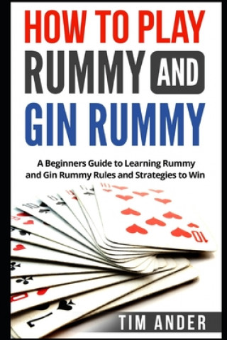 How to Play Rummy and Gin Rummy: A Beginners Guide to Learning Rummy and Gin Rummy Rules and Strategies to Win (Tim Ander)(Miękka)