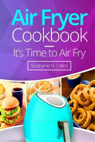 Air Fryer Cookbook: It's Time to Air Fry: Easy and Tasty Recipes for Your Air Fryer