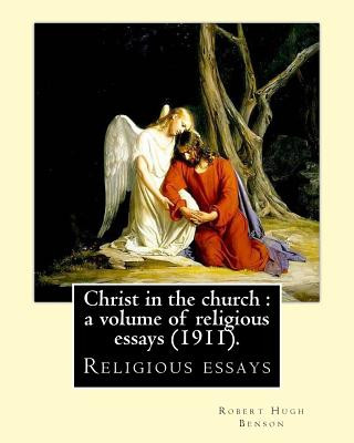 Christ in the church: a volume of religious essays (1911). By: Robert Hugh Benson: Religious essays