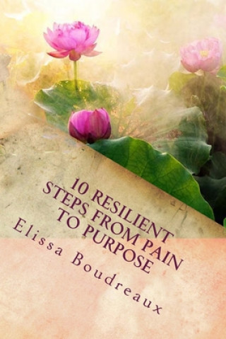 10 Resilient Steps from Pain to Purpose: 