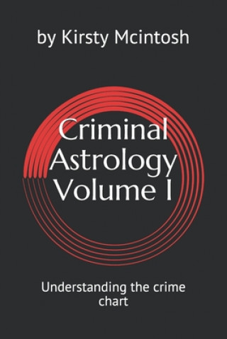 Criminal Astrology: Volume I Understanding Crime Charts