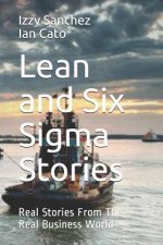 Lean and Six Sigma Stories: Real Stories From The Real Business World