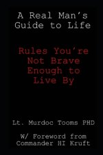 A Real Man's Guide to Life: Rules You're Not Brave Enough to Live By