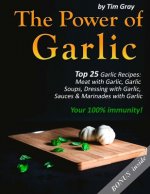 The Power of Garlic: Top 25 Garlic Recipes: Meat with Garlic, Garlic Soups, Dressing with Garlic, Sauces & Marinades with Garlic (Your 100%