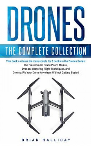 Drones: The Complete Collection: Three books in one. Drones: The Professional Drone Pilot's Manual, Drones: Mastering Flight T