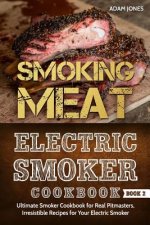 Smoking Meat: Electric Smoker Cookbook: Ultimate Smoker Cookbook for Real Pitmasters, Irresistible Recipes for Your Electric Smoker