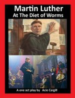 Martin Luther at The Diet of Worms: A One Act Play
