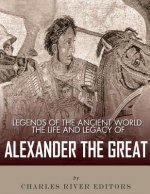 Legends of the Ancient World: The Life and Legacy of Alexander the Great