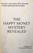 The happy money mystery revealed: Increase your money flow through wealth and financial freedom