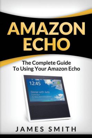 Amazon Echo: The Complete Guide to Using Your Amazon Echo