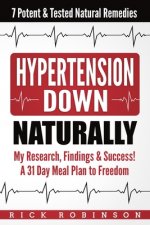 Hypertension Down: My Research, Findings & Success! A 31 Day Meal Plan to Freedom - 7 Potent & Tested Natural Remedies