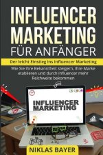 Influencer Marketing für Anfänger: Der leicht Einstieg ins Influencer Marketing. Wie Sie Ihre Bekanntheit steigern, Ihre Marke etablieren und durch In