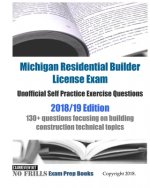 Michigan Residential Builder License Exam Unofficial Self Practice Exercise Questions 2018/19 Edition: 130+ questions focusing on building constructio