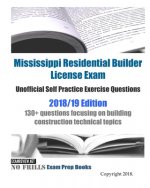Mississippi Residential Builder License Exam Unofficial Self Practice Exercise Questions 2018/19 Edition: 130+ questions focusing on building construc