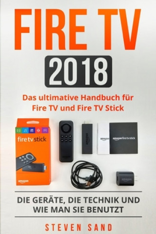 Fire TV 2018: Das ultimative Handbuch für Fire TV und Fire TV Stick. Die Geräte, die Technik und wie man sie benutzt.