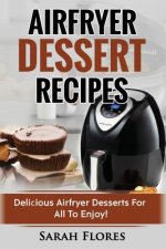 Airfryer Dessert Recipes: Create Delcious Airfryer Dessert Recipes For The Whole Family, Healthy Vegan Clean Eating Options, American Classics,