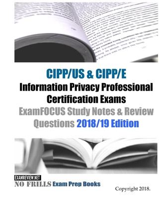 CIPP/US & CIPP/E Information Privacy Professional Certification Exams ExamFOCUS Study Notes & Review Questions 2018/19 Edition