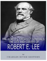 The World's Greatest Generals: The Life and Career of Robert E. Lee