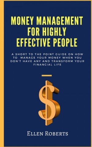 Money management for highly effective people: A short to the point guide on how to manage your money when you dont have any and transform your financi