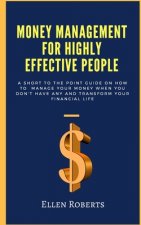 Money management for highly effective people: A short to the point guide on how to manage your money when you dont have any and transform your financi