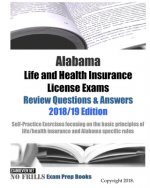 Alabama Life and Health Insurance License Exams Review Questions & Answers 2018/19 Edition: Self-Practice Exercises focusing on the basic principles o