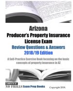 Arizona Producer's Property Insurance License Exam Review Questions & Answers 2018/19 Edition: A Self-Practice Exercise Book focusing on the basic con
