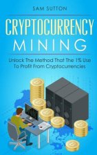 Cryptocurrency Mining: Unlock The Method That The 1% Use To Profit From Cryptocurrencies