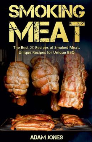 Smoking Meat: The Best 20 Recipes of Smoked Meat, Unique Recipes for Unique BBQ (Adam Jones)(Miękka)