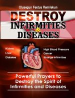 Destroy Infirmities & Diseases: Powerful Prayers to Destroy the Spirit of Infirmities and Diseases