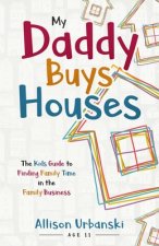 My Daddy Buys Houses: The Kids Guide to Finding Family Time in the Family Business