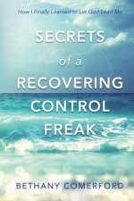 Secrets of a Recovering Control Freak: How I Finally Learned to Let God Lead Me