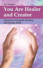 You Are Healer and Creator: Experience Energetic Healing and Energy Work
