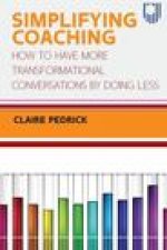Simplifying Coaching: How to Have More Transformational Conversations by Doing Less