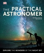 The Practical Astronomer: Explore the Wonders of the Night Sky